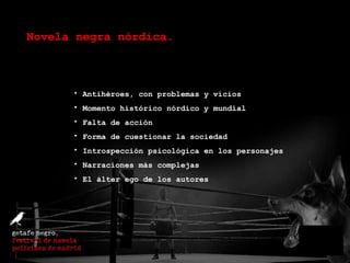 Novela negra nórdica. Antihéroes, con problemas y vicios Momento histórico nórdico y mundial Falta de acción Forma de cuestionar la sociedad Introspección psicológica en los personajes Narraciones más complejas El álter ego de los autores 