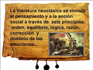 La literatura neoclásica se vincula al pensamiento y a la acción social a través de seis principios: orden, equilibrio, lógica, razón, corrección y dominio de las emociones.