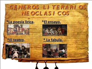 GENEROS LITERARIOS NEOCLASICOS * La poesía lirica . * El ensayo. *El teatro . * La fabula.