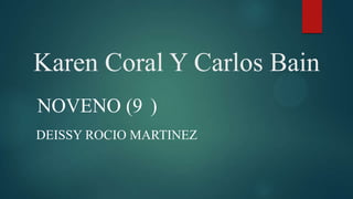 Karen Coral Y Carlos Bain
NOVENO (9 )
DEISSY ROCIO MARTINEZ
 