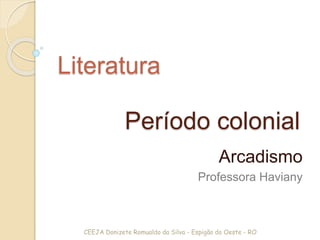Período colonial
Arcadismo
Professora Haviany
Literatura
CEEJA Donizete Romualdo da Silva - Espigão do Oeste - RO
 
