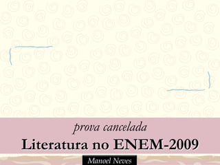 prova cancelada
Literatura no ENEM-2009
Manoel Neves
 