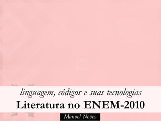 linguagem, códigos e suas tecnologias
Literatura no ENEM-2010
             Manoel Neves
 