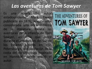 Las aventuras de Tom Sawyer <ul><li>Es una novela del autor estadounidense Mark Twain publicada en 1876, actualmente consi...