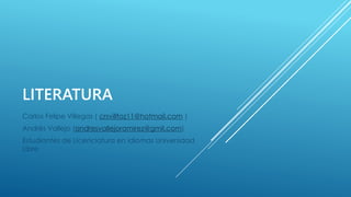 LITERATURA
Carlos Felipe Villegas ( crsvilltoz11@hotmail.com )
Andrés Vallejo (andresvallejoramirez@gmil.com)
Estudiantes ...