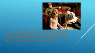 LA LITERATURA ES LA MEJOR MANERA
DE ENTENDER QUE LA IMAGINACIÓN
NO TIENE LIMITES. BIENVENIDOS
 