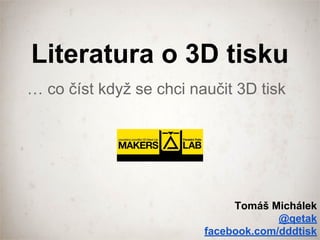 Literatura o 3D tisku
… co číst když se chci naučit 3D tisk
Tomáš Michálek
@qetak
facebook.com/dddtisk
 
