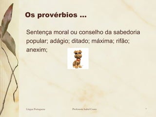 Os provérbios … Sentença moral ou conselho da sabedoria popular; adágio; ditado; máxima; rifão;  anexim;  Língua Portuguesa Professora Isabel Couto 