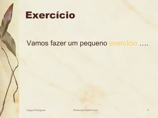 Exercício  Vamos fazer um pequeno  exercício  …. Língua Portuguesa Professora Isabel Couto 