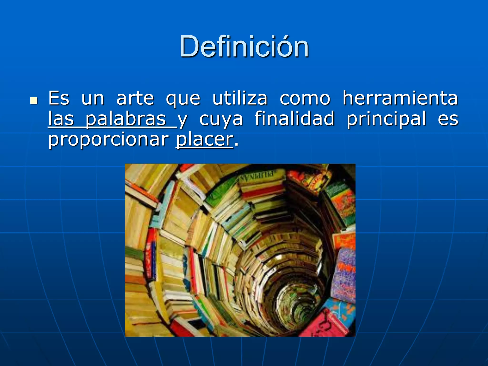 Definición
 Es un arte que utiliza como herramienta
las palabras y cuya finalidad principal es
proporcionar placer.
 