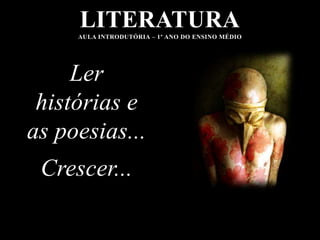 LITERATURA
     AULA INTRODUTÓRIA – 1º ANO DO ENSINO MÉDIO




     Ler
 histórias e
as poesias...
 Crescer...
 