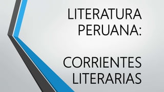 LITERATURA
PERUANA:
CORRIENTES
LITERARIAS
 