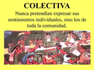 COLECTIVA
Nunca pretendían expresar sus
sentimientos individuales, sino los de
toda la comunidad.
 