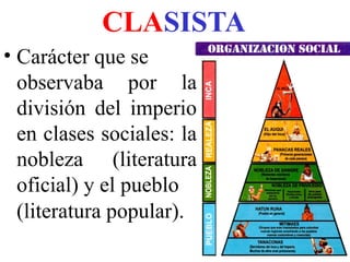 CLASISTA
• Carácter que se
observaba por la
división del imperio
en clases sociales: la
nobleza (literatura
oficial) y el pueblo
(literatura popular).
 