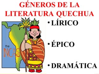 GÉNEROS DE LA
LITERATURA QUECHUA
•LÍRICO
•ÉPICO
• DRAMÁTICA
 