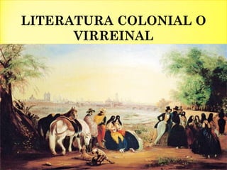 LITERATURA COLONIAL O
VIRREINAL
 