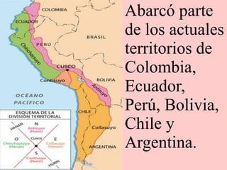 Abarcó parte
de los actuales
territorios de
Colombia,
Ecuador,
Perú, Bolivia,
Chile y
Argentina.
 