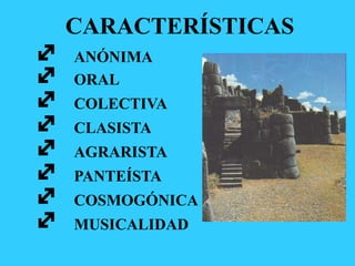 CARACTERÍSTICAS
ANÓNIMA
ORAL
COLECTIVA
CLASISTA
AGRARISTA
PANTEÍSTA
COSMOGÓNICA
MUSICALIDAD
 