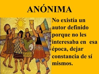 •
ANÓNIMA
No existía un
autor definido
porque no les
interesaba en
época, dejar
esa
constancia de sí
mismos.
 