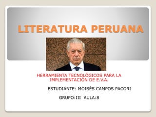 LITERATURA PERUANA
HERRAMIENTA TECNOLÓGICOS PARA LA
IMPLEMENTACIÓN DE E.V.A.
ESTUDIANTE: MOISÉS CAMPOS PACORI
GRUPO:III AULA:8
 
