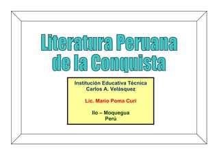 Institución Educativa Técnica
      Carlos A. Velásquez

    Lic. Mario Poma Curi

       Ilo – Moquegua
             Perú
 