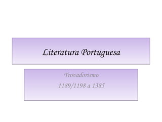 Trovadorismo
1189/1198 a 1385
Trovadorismo
1189/1198 a 1385
Literatura PortuguesaLiteratura Portuguesa
 