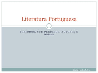 P E R Í O D O S , S U B - P E R Í O D O S , A U T O R E S E
O B R A S
Paula Fialho Silva
Literatura Portuguesa
 