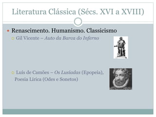 Literatura Clássica (Sécs. XVI a XVIII)
 Renascimento. Humanismo. Classicismo
 Gil Vicente – Auto da Barca do Inferno
 Luís de Camões – Os Lusíadas (Epopeia),
Poesia Lírica (Odes e Sonetos)
 
