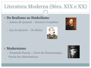 Literatura Moderna (Sécs. XIX e XX)
 Do Realismo ao Simbolismo
 Antero de Quental – Sonetos Completos
 Eça de Queirós – Os Maias
 Modernismo
 Fernando Pessoa – Livro do Desassossego,
Poesia dos Heterónimos
 