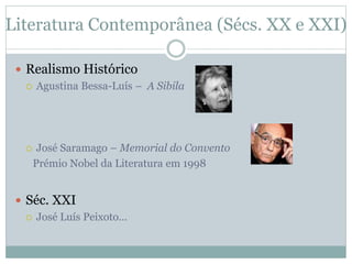  Realismo Histórico
 Agustina Bessa-Luís – A Sibila
 José Saramago – Memorial do Convento
Prémio Nobel da Literatura em 1998
 Séc. XXI
 José Luís Peixoto…
Literatura Contemporânea (Sécs. XX e XXI)
 