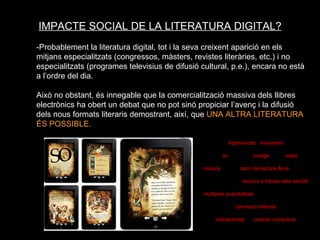 IMPACTE SOCIAL DE LA LITERATURA DIGITAL? -Probablement la literatura digital, tot i la seva creixent aparició en els mitja...