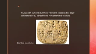 ◤
Civilización sumeria (summer) = sintió la necesidad de dejar
constancia de su pensamiento = Inventaron la escritura
Escritura cuneiforme
 