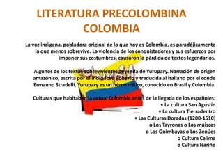 LITERATURA PRECOLOMBINACOLOMBIA<br /> <br />La voz indígena, pobladora original de lo que hoy es Colombia, es paradójicame...
