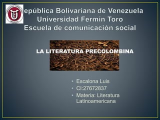 • Escalona Luis
• CI:27672837
• Materia: Literatura
Latinoamericana
LA LITERATURA PRECOLOMBINA
 
