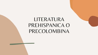 LITERATURA
PREHISPANICA O
PRECOLOMBINA
 