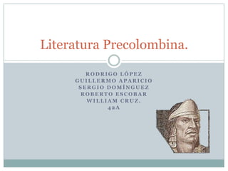 Rodrigo López  Guillermo Aparicio Sergio Domínguez Roberto Escobar William Cruz. 42A Literatura Precolombina. 