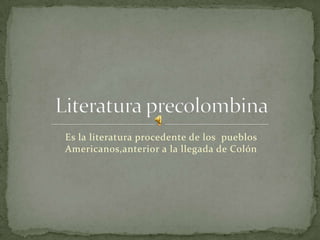 Es la literatura procedente de los pueblos
Americanos,anterior a la llegada de Colón
 