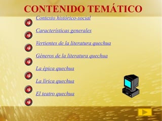 CONTENIDO TEMÁTICO Contexto histórico-social Características generales Vertientes de la literatura quechua Géneros de la literatura quechua La épica quechua La lírica quechua El teatro quechua 