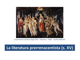La literatura prerrenacentista (s. XV)
La primavera (Galleria degli Uffizi – Florencia - 1482) - Sandro Botticelli
 