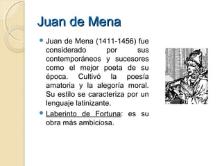 Juan de MenaJuan de Mena
 Juan de Mena (1411-1456) fue
considerado por sus
contemporáneos y sucesores
como el mejor poeta...