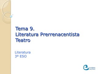 Tema 9.Tema 9.
Literatura PrerrenacentistaLiteratura Prerrenacentista
TeatroTeatro
Literatura
3º ESO
 