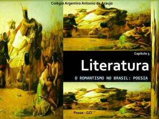 O ROMANTISMO NO BRASIL: POESIA
Capítulo 5
Literatura
Colégio Argemiro Antonio de Araujo
Posse - GO
 