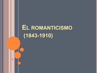 EL ROMANTICISMO
(1843-1910)
 
