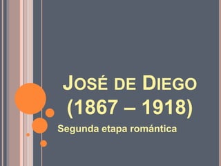 JOSÉ DE DIEGO
(1867 – 1918)
Segunda etapa romántica
 