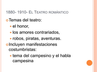 1880- 1910- EL TEATRO ROMÁNTICO
Temas del teatro:
 el honor,
 los amores contrariados,
 robos, piratas, aventuras.
Incluyen manifestaciones
costumbristas:
 tema del campesino y el habla
campesina
 