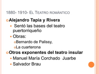 1880- 1910- EL TEATRO ROMÁNTICO
Alejandro Tapia y Rivera
 Sentó las bases del teatro
puertorriqueño
 Obras:
Bernardo de Palissy,
La cuarterona
Otros exponentes del teatro insular
 Manuel María Corchado Juarbe
 Salvador Brau
 