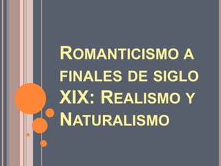ROMANTICISMO A
FINALES DE SIGLO
XIX: REALISMO Y
NATURALISMO
 