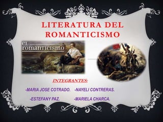 LITERATURA DEL
ROMANTICISMO
INTEGRANTES:
-MARIA JOSE COTRADO. -NAYELI CONTRERAS.
-ESTEFANY PAZ. -MARIELA CHARCA.
 