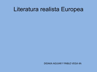 Literatura realista Europea

DIDAKA AGUIAR Y PABLO VEGA 4A

 