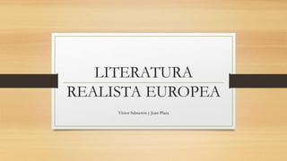 LITERATURA
REALISTA EUROPEA
Víctor Salmerón y Juan Plaza
 
